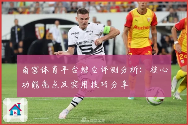 南宫体育平台综合评测分析：核心功能亮点及实用技巧分享