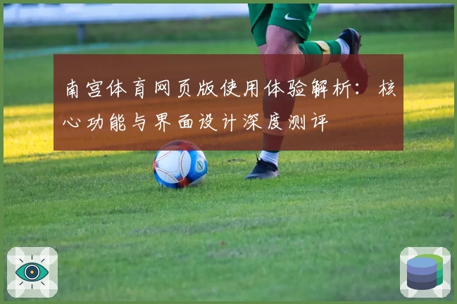 南宫体育网页版使用体验解析：核心功能与界面设计深度测评