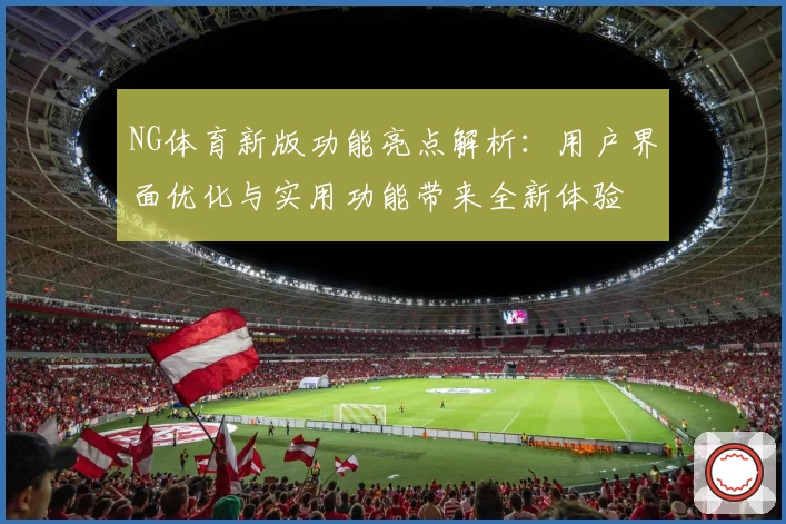 NG体育新版功能亮点解析：用户界面优化与实用功能带来全新体验