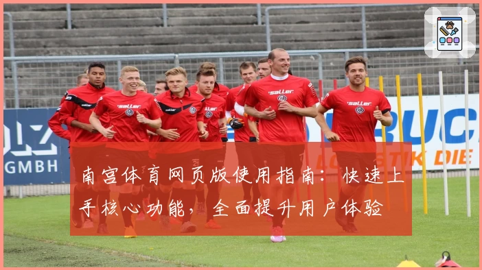 南宫体育网页版使用指南：快速上手核心功能，全面提升用户体验