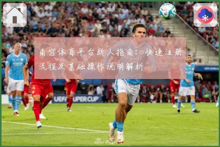 南宫体育平台新人指南：快速注册流程及基础操作说明解析