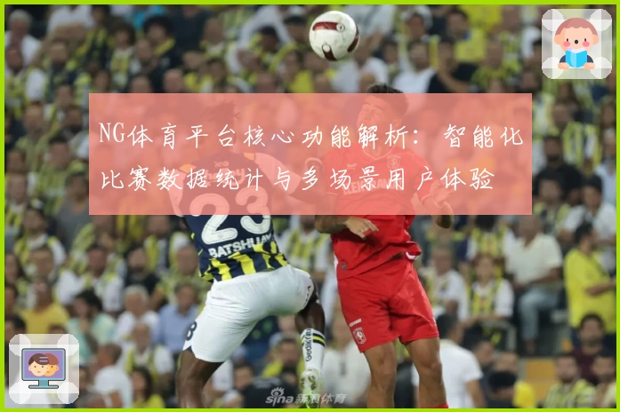 NG体育平台核心功能解析：智能化比赛数据统计与多场景用户体验