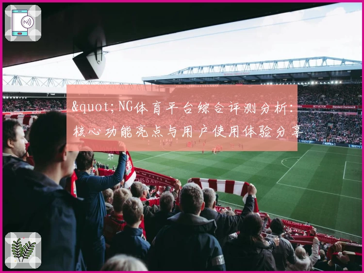 "NG体育平台综合评测分析：核心功能亮点与用户使用体验分享"