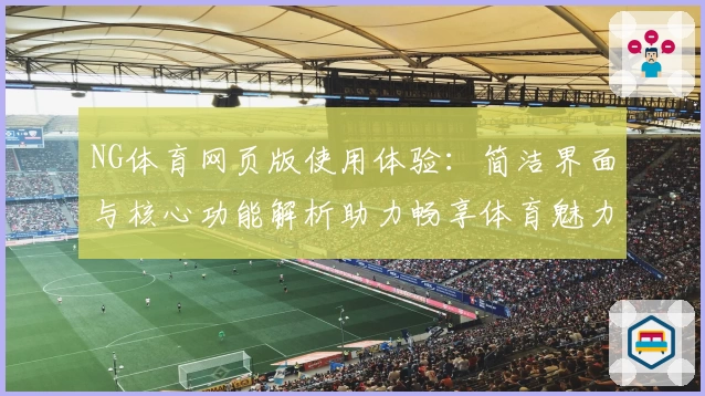 NG体育网页版使用体验：简洁界面与核心功能解析助力畅享体育魅力