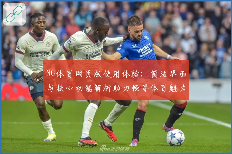 NG体育网页版使用体验：简洁界面与核心功能解析助力畅享体育魅力
