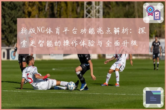 新版NG体育平台功能亮点解析：探索更智能的操作体验与全面升级