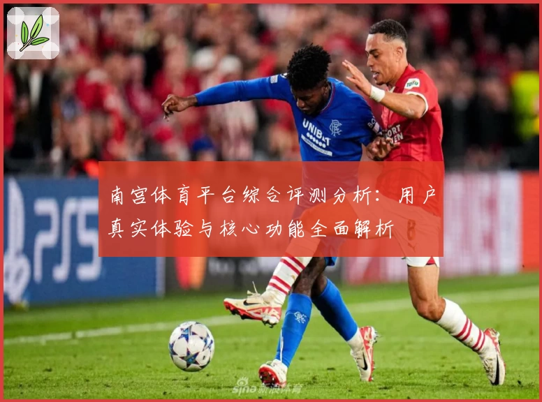 南宫体育平台综合评测分析：用户真实体验与核心功能全面解析