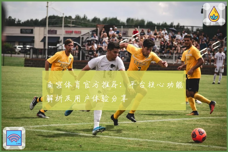 南宫体育官方推荐：平台核心功能解析及用户体验分享