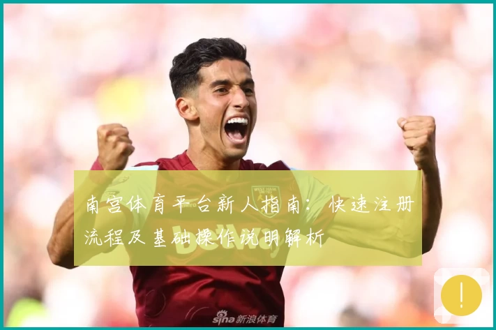 南宫体育平台新人指南：快速注册流程及基础操作说明解析