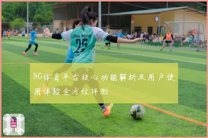 NG体育平台核心功能解析及用户使用体验全方位评测